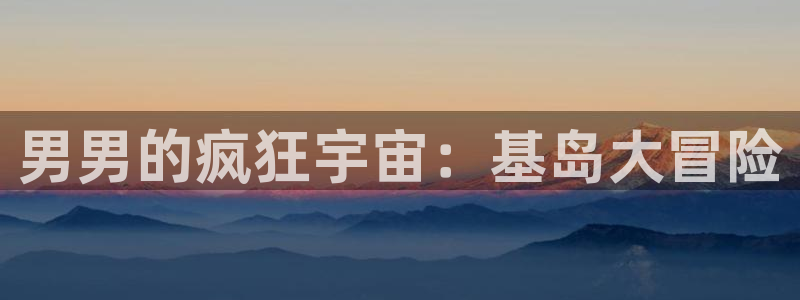 美丽新世界汗汗漫画：男男的疯狂宇宙：基岛大冒险