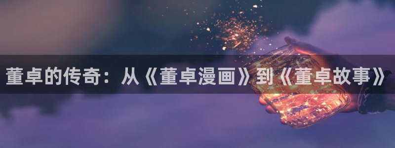 汗汗漫画网站在线：董卓的传奇：从《董卓漫画》到《董卓故事》